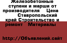 Железобетонные ступени и марши от производителя  › Цена ­ 999 - Ставропольский край Строительство и ремонт » Материалы   